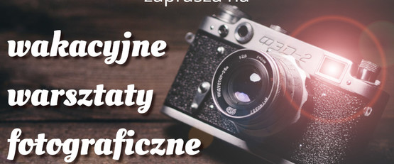 Wakacyjne warsztaty fotografii - zapisy!!!